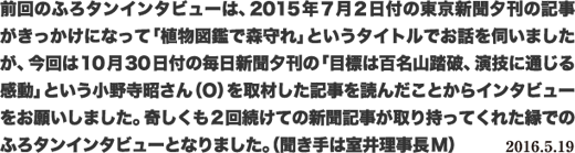 前回のふろタンインタビューは、2015年７月２日付の東京新聞夕刊の記事がきっかけになって「植物図鑑で森守れ」というタイトルでお話を伺いましたが、今回は10月30日付の毎日新聞夕刊の「目標は百名山踏破、演技に通じる感動」という小野寺昭さん（O）を取材した記事を読んだことからインタビューをお願いしました。奇しくも2回続けての新聞記事が取り持ってくれた縁でのふろタンインタビューとなりました。（聞き手は室井理事長M）2016.5.19