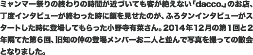 ミャンマー祭りの終わりの時間が近づいても客が絶えない「dacco.」のお店、丁度インタビューが終わった時に顔を見せたのが、ふろタンインタビューがスタートした時に登場してもらった小野寺有菜さん。2014年12月の第1回と2年隔てた第6回、旧知の仲の登場メンバーお二人と並んで写真を撮っての散会となりました。