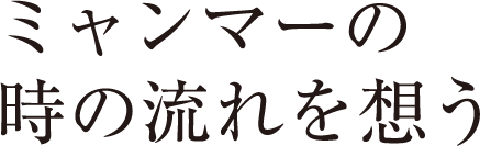 ミャンマーの時の流れを想う